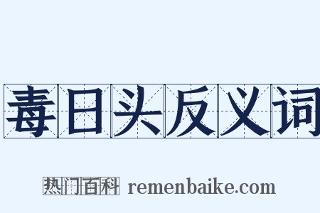 毒日头反义词是什么意思的图片